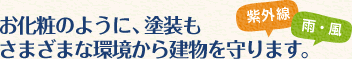 お化粧のように、塗装もさまざまな環境から建物を守ります。