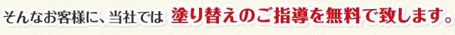 そんなお客様に、当社では塗り替えのご指導を無料で致します。