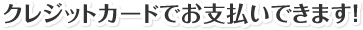 クレジットカードでお支払いできます！