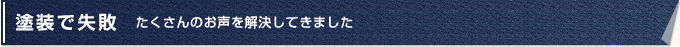 塗装で失敗…たくさんのお声を解決してきました。